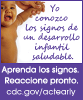 Yo conozco los signos de un desarrollo infantil saludable. cdc.gov/ncbddd/Spanish/actearly/