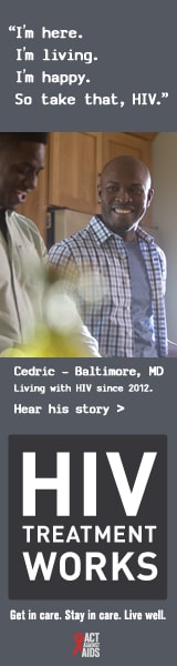 CDC Campaign banner of Cedric, a person living with HIV since 2012: I'm here. I'm living. I'm happy. So take that, HIV, says Cedric of Bryant, Arkansas. HIV Treatment Works. Get in Care. Stay in Care. Live Well. Hear his story at cdc.gov/HIVTreatmentWorks.