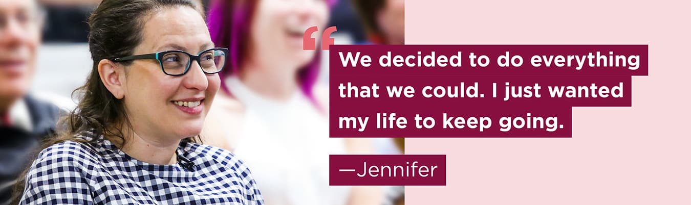 We decided to do everything that we could. I just wanted my life to keep going. Jennifer