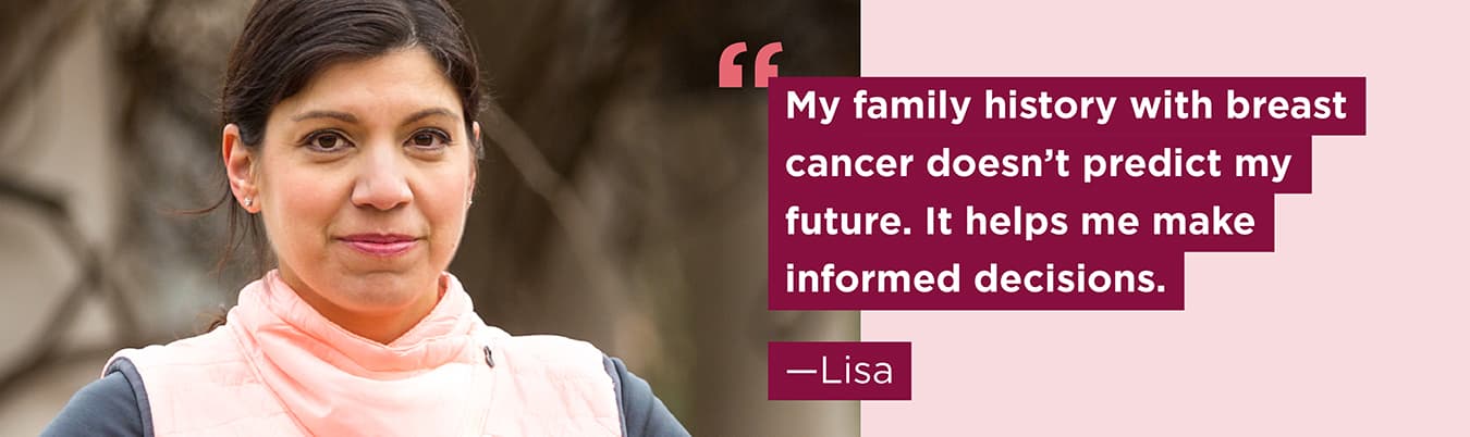My family history with breast cancer doesn’t predict my future. It helps me make informed decisions. Lisa