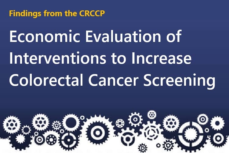 Findings from the CRCCP: Economic Evaluation of Interventions to Increase Colorectal Cancer Screening