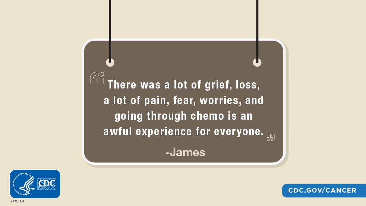 “There was a lot of grief, loss, a lot of pain, fear, worries, and going through chemo is an awful experience for everyone.”; James