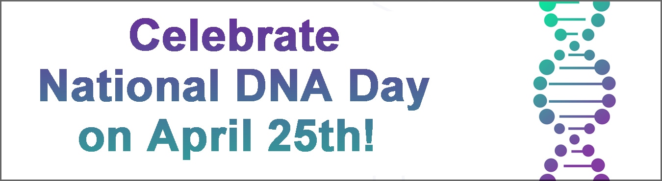 Celebrate National DNA Day on April 25th!  with a DNA