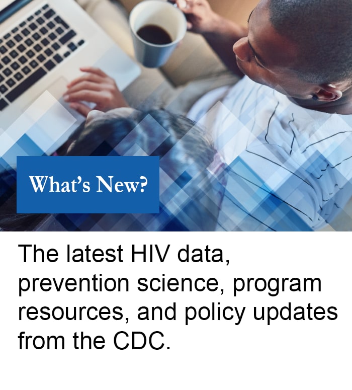 What's New: The latest HIV data, prevention science, program resources, and policy updates for the CDC.