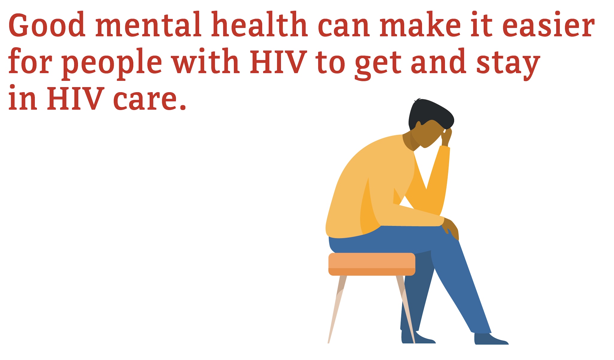 Good mental health can make it easier for people with HIV to get and stay in HIV care.