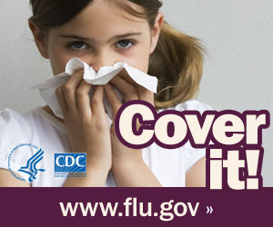 Cover your nose with a tissue when you sneeze. Visit www.flu.gov for more information.
