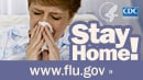 Stay home if you have flu symptoms. Visit www.cdc.gov/flu for more information.