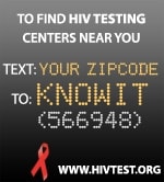 To find HIV Test Centers near you Text: Your Zip Code To: KnowIt (566948) www.hivtest.org