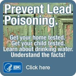Prevent Lead Poisoning. Get your home tested. Get your child tested. Get the facts! Click here…