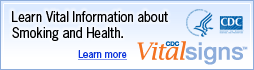 Learn Vital Information about smoking and health. Learn More. CDC Vital Signs. http://www.cdc.gov/VitalSigns/AdultSmoking/