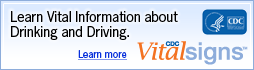 Learn Vital Information about Drinking and Driving. Learn More. CDC Vital Signs. http://www.cdc.gov/VitalSigns/DrinkingAndDriving/