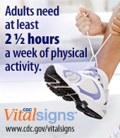 Adults need at least 2 1/2 hours a week of physical activity. CDC Vital Signs www.cdc.gov/vitalsigns