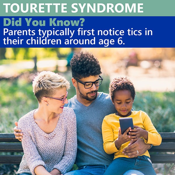 Tourette Syndrome. Did you know? Parents typically first notice tics in the children around age six.