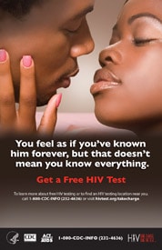 You know him. But you can’t know everything. Get a free HIV test. To learn more about free HIV testing or to find an HIV testing location near you, call 1(800) CDC-INFO (232-4636) or visit hivtest.org/takecharge.