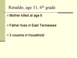 Renaldo, age 11, 6th grade Mother killed at age 6 Father lives in East Tennessee 3 cousins in household 