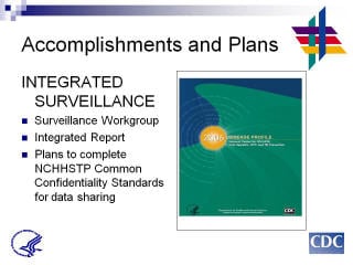 Accomplishments and Plans: INTEGRATED SURVEILLANCE. Surveillance Workgroup. Integrated Report. Plans to complete NCHHSTP Common Confidentiality Standards for data sharing. Screenshot: 2006 Disease Profile