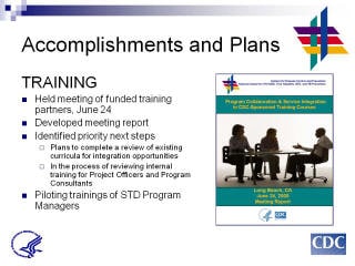 Accomplishments and Plans: TRAINING. Held meeting of funded training partners, June 24. Developed meeting report. Identified priority next steps. Plans to complete a review of existing curricula for integration opportunities. In the process of reviewing internal training for Project Officers and Program Consultants Piloting trainings of STD Program Managers. Screenshot: PCSI in CDC-Sponsored Training Courses document.