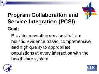 Program Collaboration & Service Integration Goal: Provide prevention services that are holistic, evidence-based, comprehensive, and high quality to appropriate populations at every interaction with the health care system.