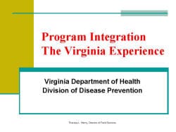 Program Integration The Virginia Experience Virginia Department of Health Division of Disease Prevention Theresa L. Henry, Director of Field Services