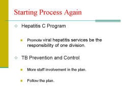 Starting Process Again Hepatitis C Program - Promote viral hepatitis services be the responsibility of one division. TB Prevention and Control - More staff involvement in the plan. - Follow the plan.