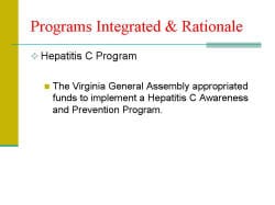 Programs Integrated & Rationale Hepatitis C Program - The Virginia General Assembly appropriated funds to implement a Hepatitis C Awareness and Prevention Program.