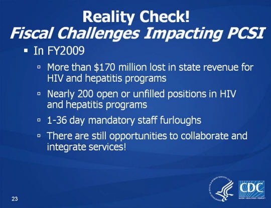 Reality Check! Fiscal Challenges Impacting PCSI. In FY2009. More than $170 million lost in state revenue for HIV and hepatitis programs. Nearly 200 open or unfilled positions in HIV and hepatitis programs. 1-36 day mandatory staff furloughs. There are still opportunities to collaborate and integrate services!