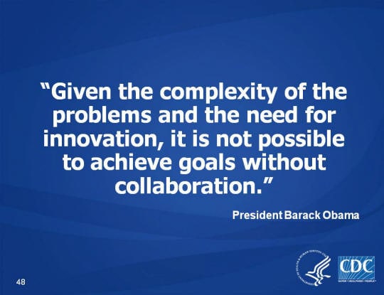 “Given the complexity of the problems and the need for innovation, it is not possible to achieve goals without collaboration.” - PResident Barack Obama