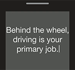 Behind the wheel, driving is your primary job!