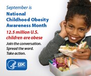 September is National Childhood Obesity Awareness Month. 12.5 million U.S. Children are obese. Join the conversation. Spread the word. Take action.