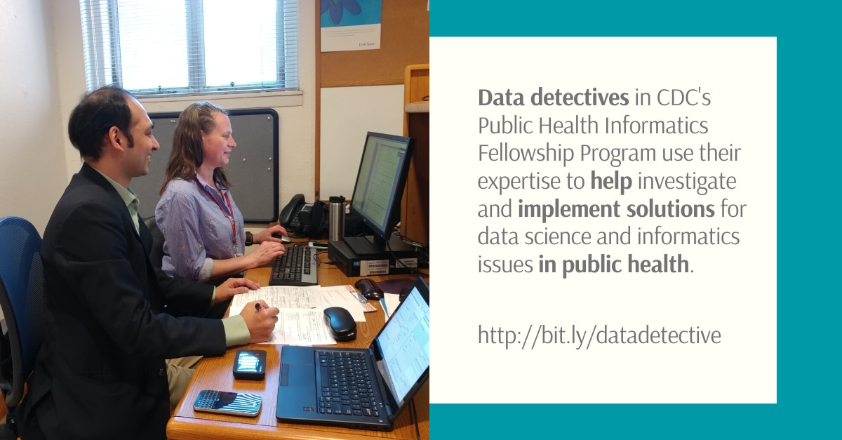 Data detectives in CDC's Public Health Informatics Fellowship Program use their expertise to help investigate and implement solutions for data science and informatics issues in public health
