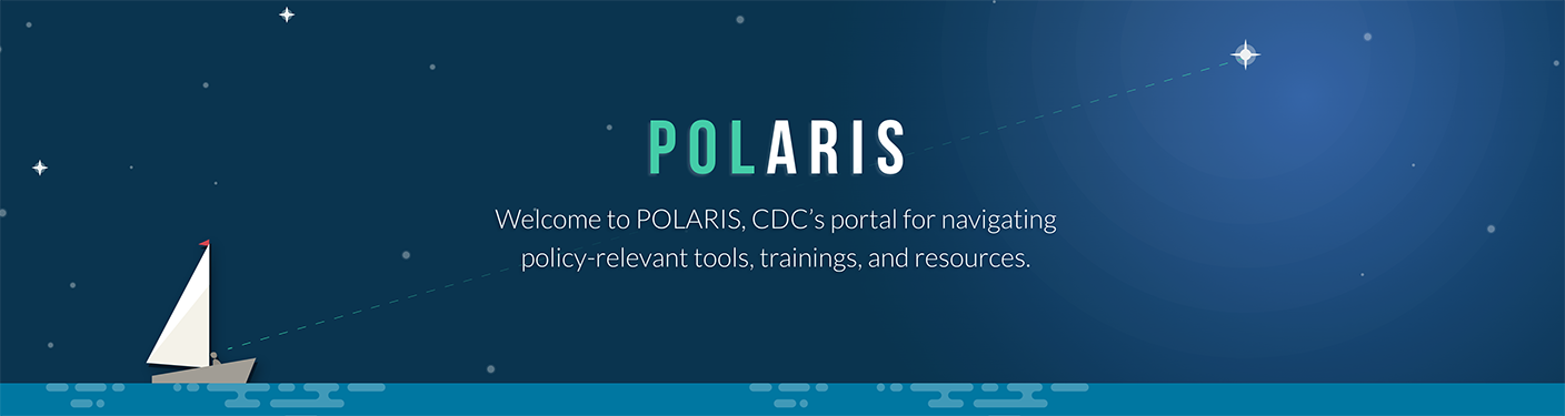 Welcome to POLARIS, CDC's portal for navigating policy-relevant tools, trainings and resources.