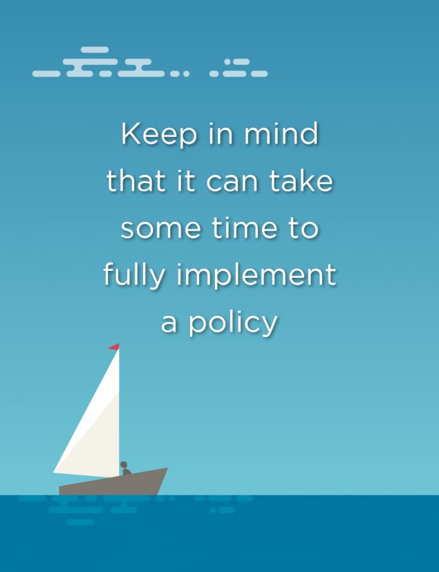 Keep in mind that it can take some time to fully implement a policy