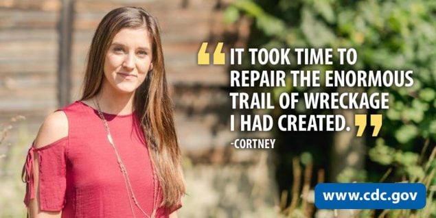 "It took time to repair the enormous trail of wreckage I had created." - Cortney