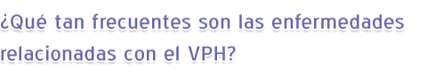 ¿Qué tan frecuentes son las enfermedades relacionadas con el VPH?