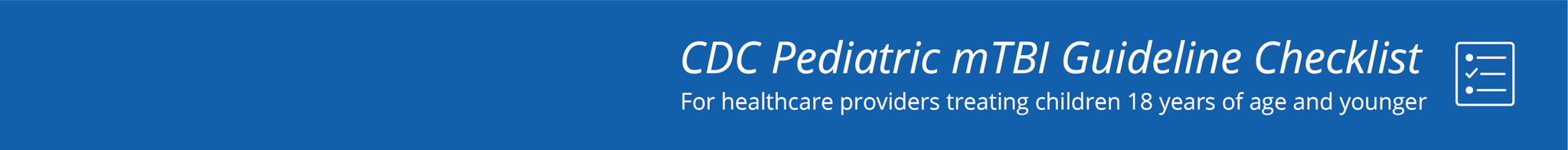 CDC Pediatric mTBI Guideline Checklist: For healthcare providers treating children 18 years of age and younger.