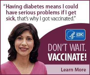 Having diabetes means I could have serious problems if I get sick, that's why I got vaccinated. Don't wait. Vaccinate! Learn More.
