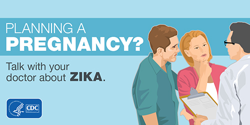 Planning a Pregnancy? Talk with your doctor about Zika.