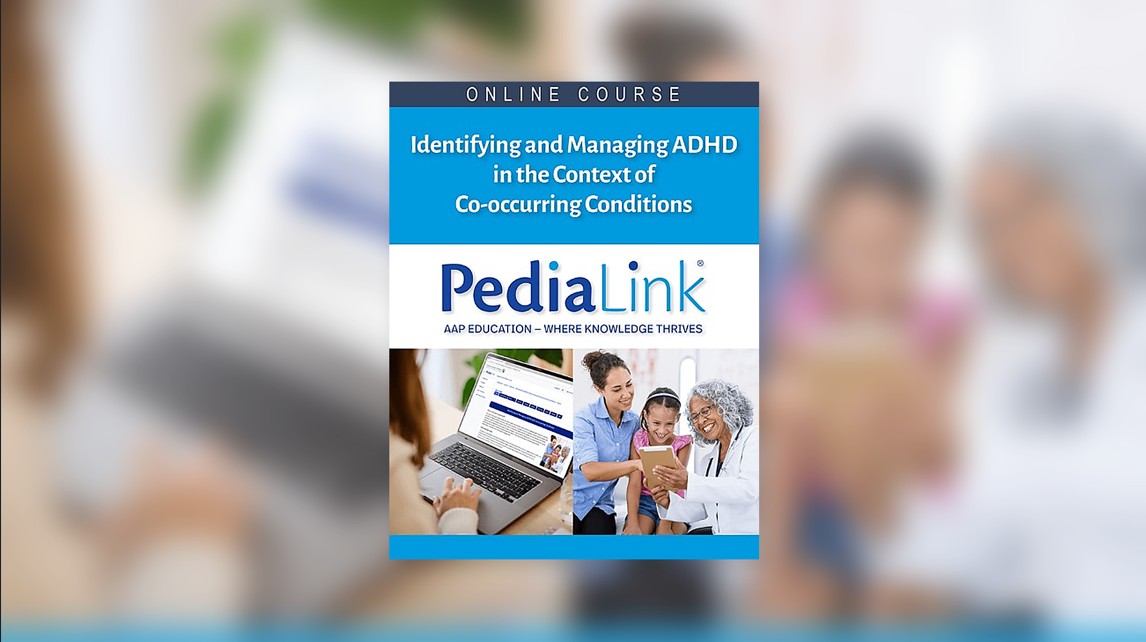 AAP's free PediaLink&reg; online training course titled "Identifying and Managing ADHD in the Context of Co-occurring Conditions."