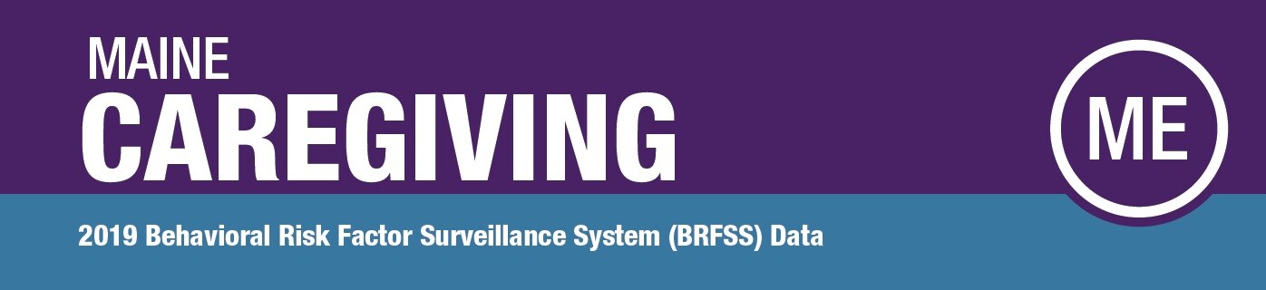 Maine Caregiving: 2019 Behavioral Risk Factor Surveillance System (BRFSS) Data