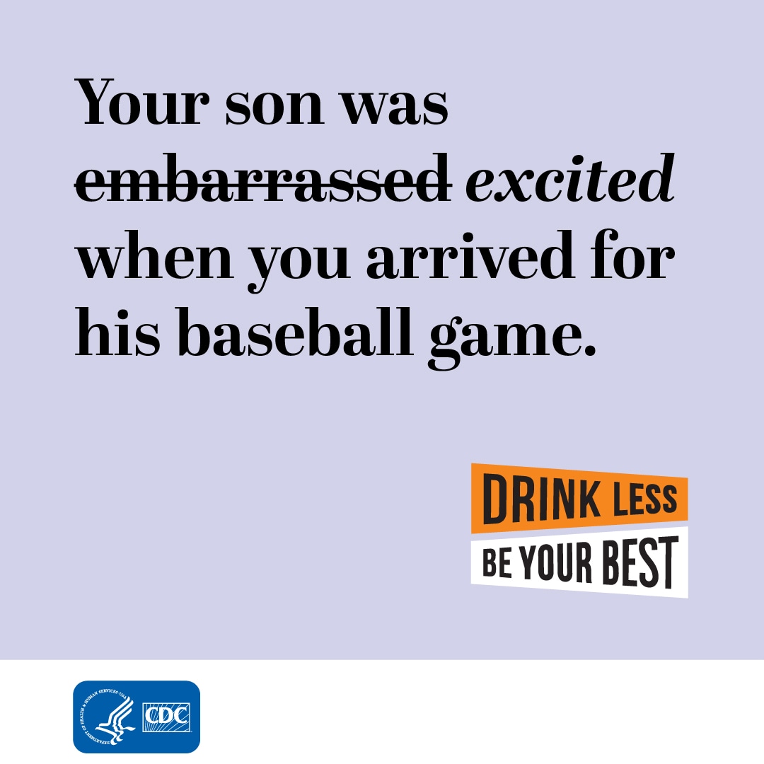 Your son was embarrassed (strike that) excited when you arrived for his baseball game. Drink Less, Be Your Best.