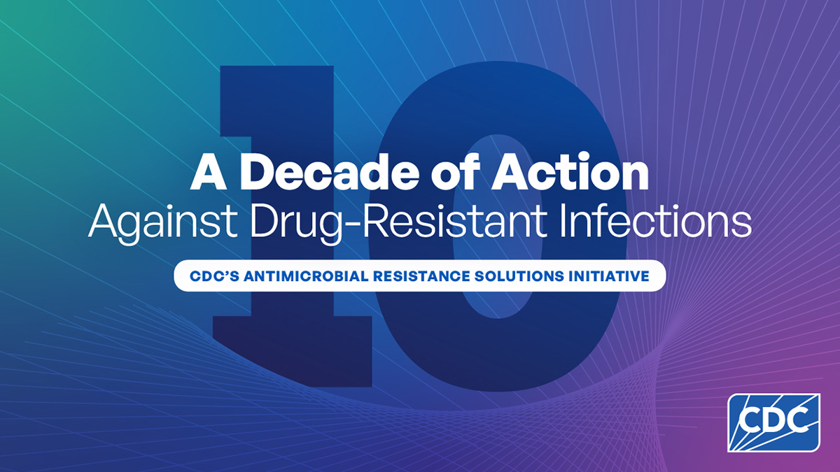 CDC's Antimicrobial Resistance Solutions Initiative: A Decade of Action Against Drug-Resistant Infections