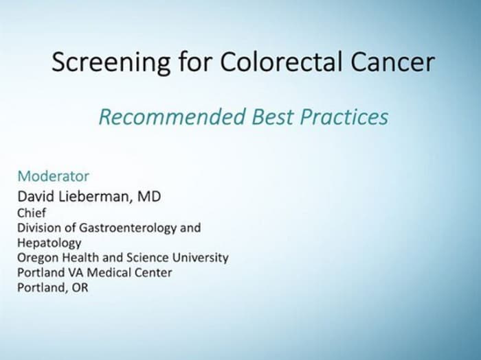 Screening for Colorectal Cancer: Recommended Best Practices. Moderator: David Lieberman, MD. Chief, Division of Gastroenterology and Hepatology, Oregon Health and Science University, Portland VA Medical Center, Portland, Oregon.