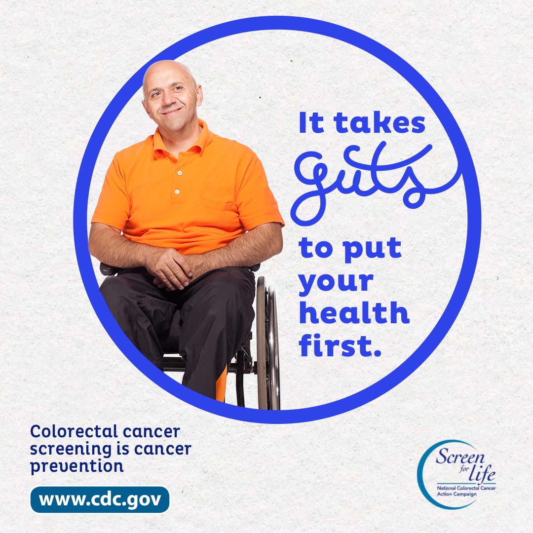 A man on a wheelchair next to the phrase "It takes guts to put your health first." Colorectal cancer screening is cancer prevention. www.cdc.gov. Screen for Life.