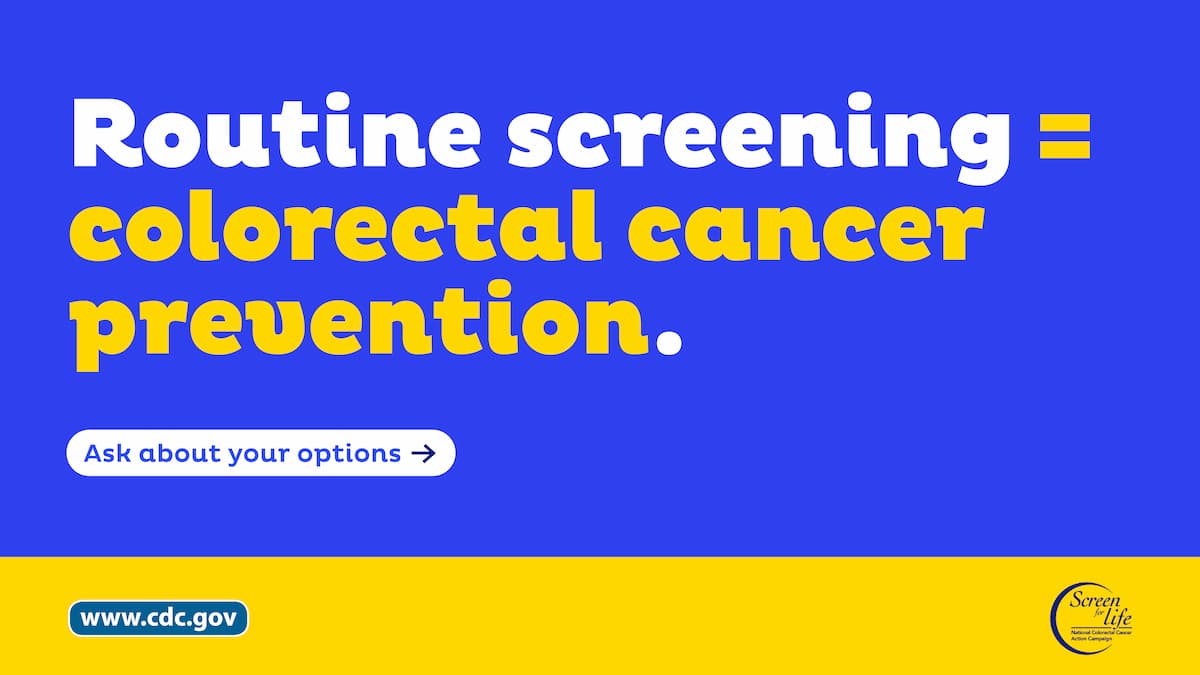 Routine screening equals colorectal cancer prevention. Ask about your options. www.cdc.gov