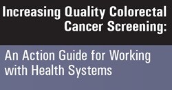 Increasing Quality Colorectal Cancer Screening: An Action Guide for Working with Health Systems