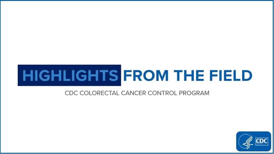Highlights from the Field: CDC Colorectal Cancer Control Program