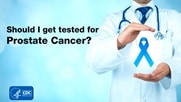 Should I Get Tested for Prostate Cancer?