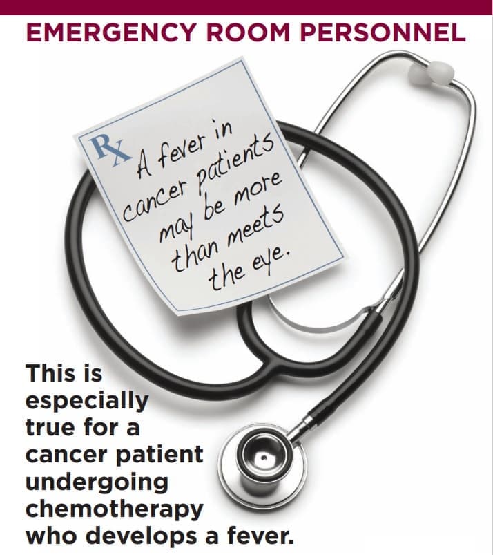 Emergency room personnel: A fever in cancer patients may be more than meets the eye. This is especially true for a cancer patient undergoing chemotherapy who develops a fever.