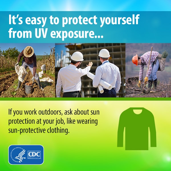 It's easy to protect yourself from UV exposure... If you work outdoors, ask about sun protection at your job, like wearing sun-protective clothing.
