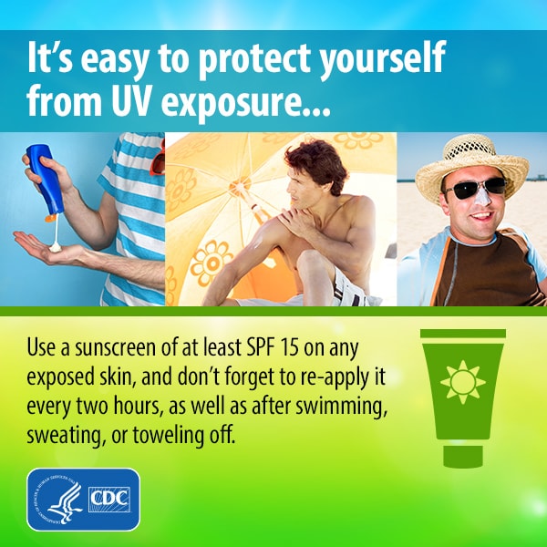 It's easy to protect yourself from UV exposure… Use a sunscreen of at least SPF 15 on any exposed skin, and don't forget to re-apply it every two hours, as well as after swimming, sweating, or toweling off.